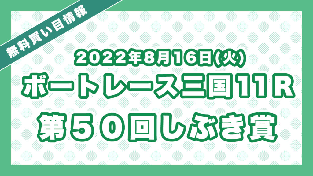 三国11R 「第５０回しぶき賞」レース情報・ボートレース無料買い目予想（2022年8月16日）