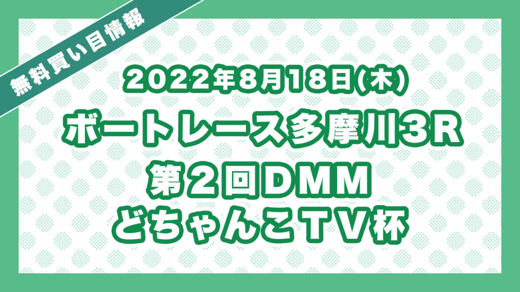 多摩川3R 「第２回ＤＭＭどちゃんこＴＶ杯」レース情報・ボートレース無料買い目予想（2022年8月18日）