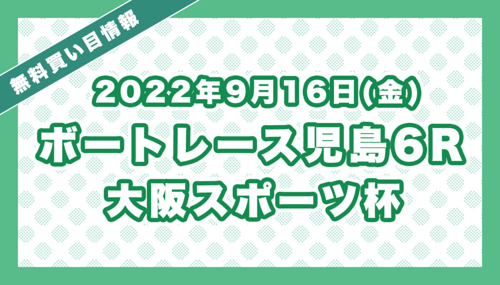ボートレース児島6R「大阪スポーツ杯」無料買い目予想（2022年9月16日）